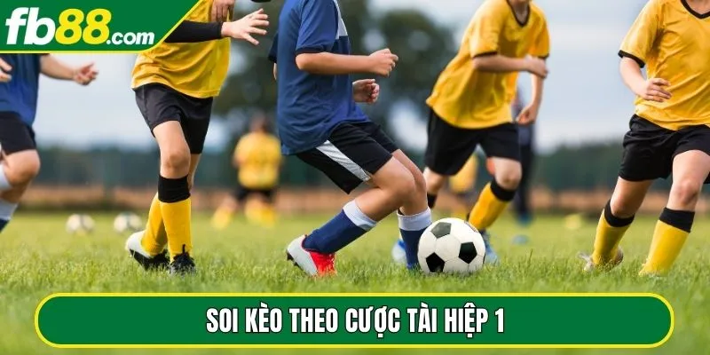 Soi kèo theo cược Tài hiệp 1