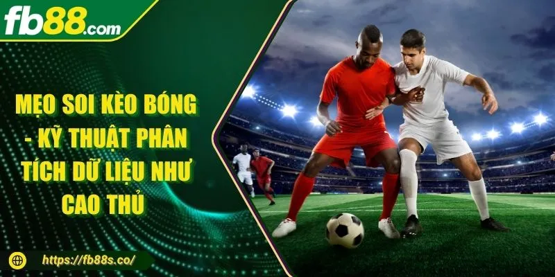 Mẹo Soi Kèo Bóng - Kỹ Thuật Phân Tích Dữ Liệu Như Cao Thủ