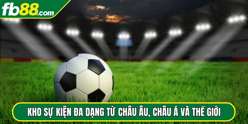 Kho sự kiện đa dạng từ châu Âu, châu Á và thế giới