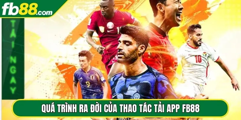 Quá trình ra đời của thao tác tải app FB88